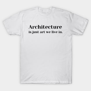 Architecture Is Just Art We Live In T-Shirt